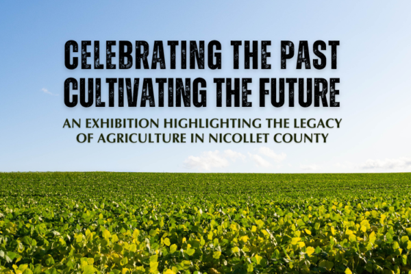 A field of crops under a clear blue sky with text overlay: "Celebrating the Past, Cultivating the Future. An exhibition highlighting the legacy of agriculture in Nicollet County.